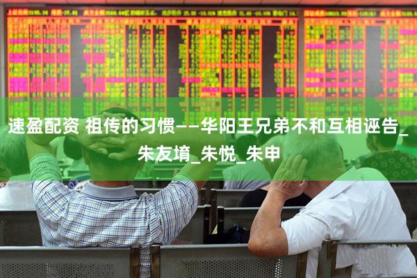 速盈配资 祖传的习惯——华阳王兄弟不和互相诬告_朱友堉_朱悦_朱申
