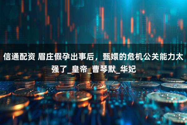 信通配资 眉庄假孕出事后，甄嬛的危机公关能力太强了_皇帝_曹琴默_华妃