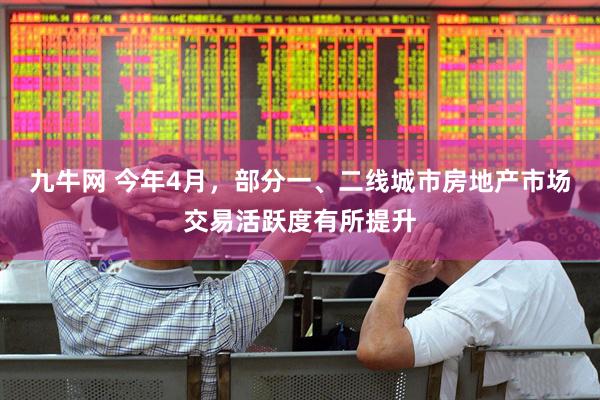 九牛网 今年4月，部分一、二线城市房地产市场交易活跃度有所提升