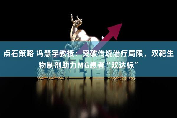 点石策略 冯慧宇教授：突破传统治疗局限，双靶生物制剂助力MG患者“双达标”