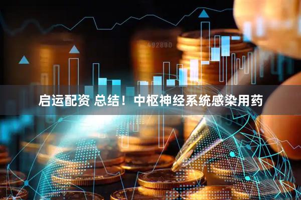 启运配资 总结！中枢神经系统感染用药