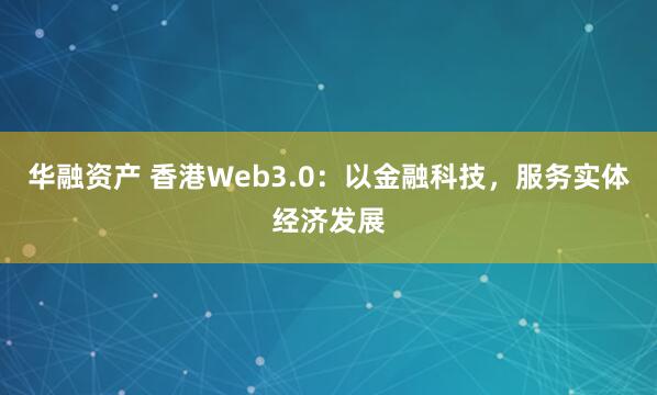 华融资产 香港Web3.0:以金融科技,服务实体经济发展