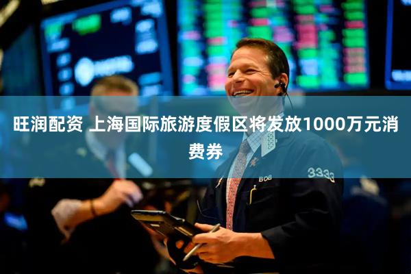 旺润配资 上海国际旅游度假区将发放1000万元消费券
