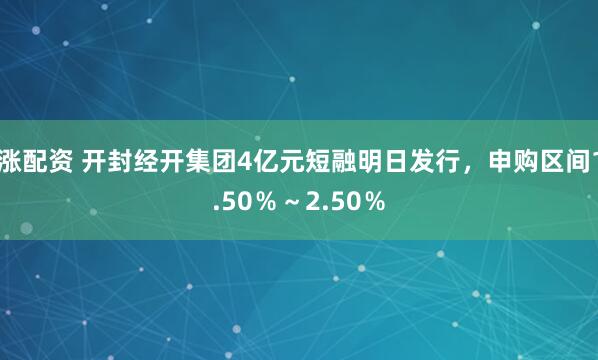 涨配资 开封经开集团4亿元短融明日发行，申购区间1.50％～2.50％