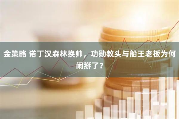 金策略 诺丁汉森林换帅，功勋教头与船王老板为何闹掰了？