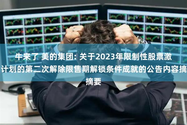 牛来了 美的集团: 关于2023年限制性股票激励计划的第二次解除限售期解锁条件成就的公告内容摘要