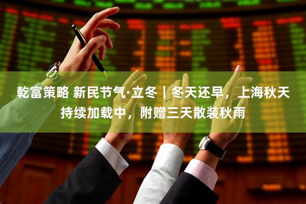 乾富策略 新民节气·立冬｜冬天还早，上海秋天持续加载中，附赠三天散装秋雨