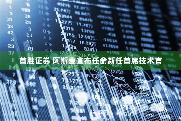 首胜证券 阿斯麦宣布任命新任首席技术官