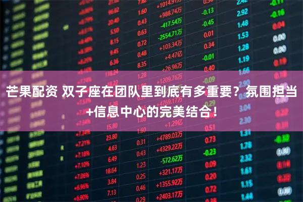 芒果配资 双子座在团队里到底有多重要？氛围担当+信息中心的完美结合！