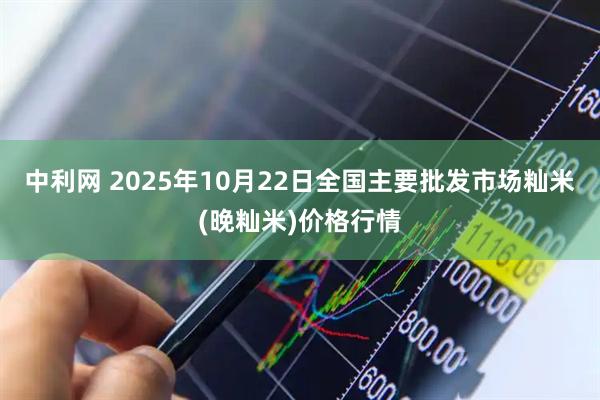 中利网 2025年10月22日全国主要批发市场籼米(晚籼米)价格行情