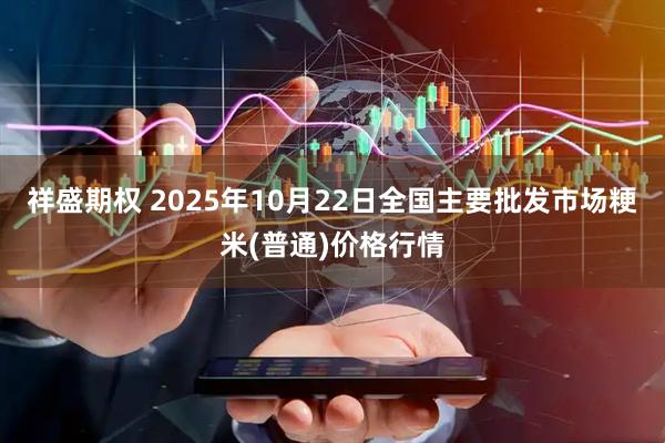 祥盛期权 2025年10月22日全国主要批发市场粳米(普通)价格行情