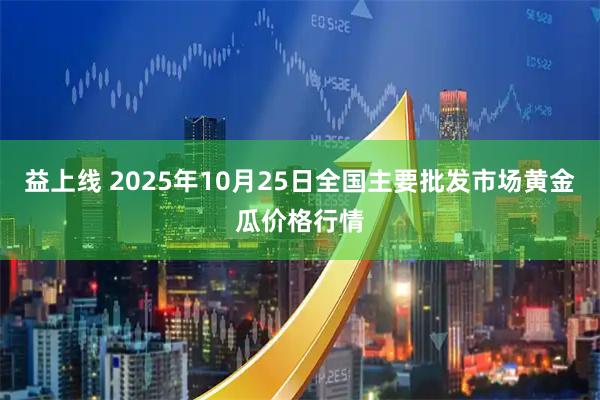 益上线 2025年10月25日全国主要批发市场黄金瓜价格行情