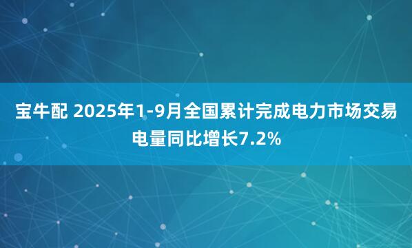 宝牛配 2025年1-9月全国累计完成电力市场交易电量同比增长7.2%
