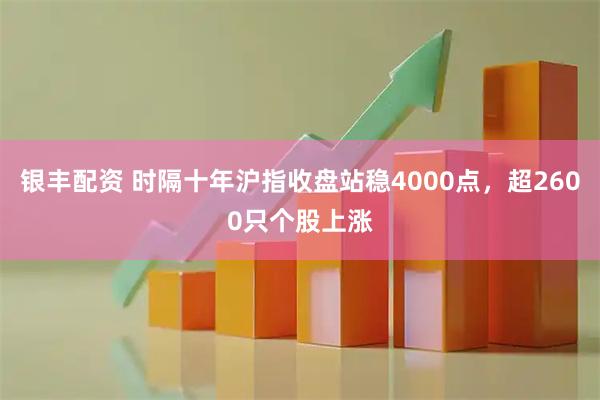 银丰配资 时隔十年沪指收盘站稳4000点，超2600只个股上涨