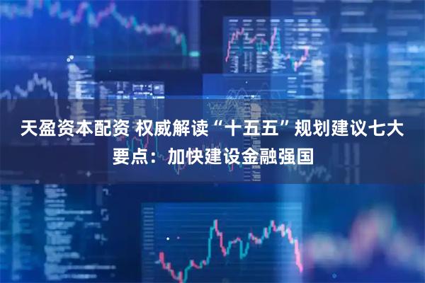 天盈资本配资 权威解读“十五五”规划建议七大要点：加快建设金融强国
