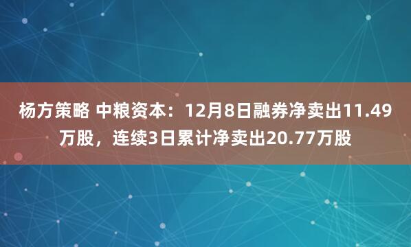 杨方策略 中粮资本：12月8日融券净卖出11.49万股，连续3日累计净卖出20.77万股