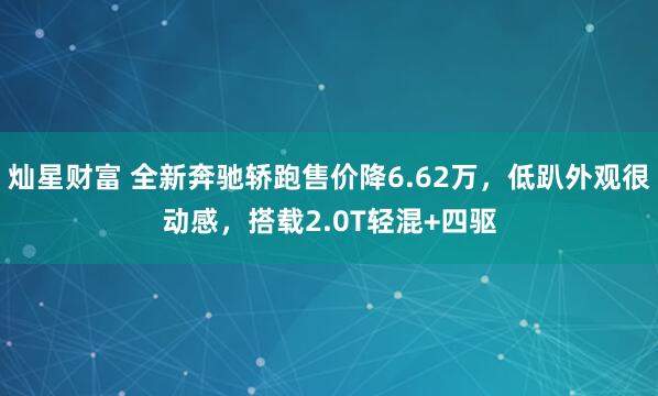 灿星财富 全新奔驰轿跑售价降6.62万，低趴外观很动感，搭载2.0T轻混+四驱