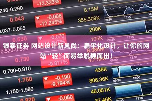 银泰证券 网站设计新风尚：扁平化设计，让你的网站“轻”而易举脱颖而出！