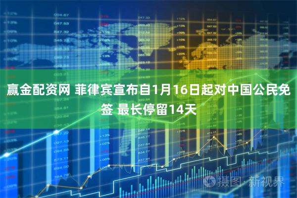 赢金配资网 菲律宾宣布自1月16日起对中国公民免签 最长停留14天